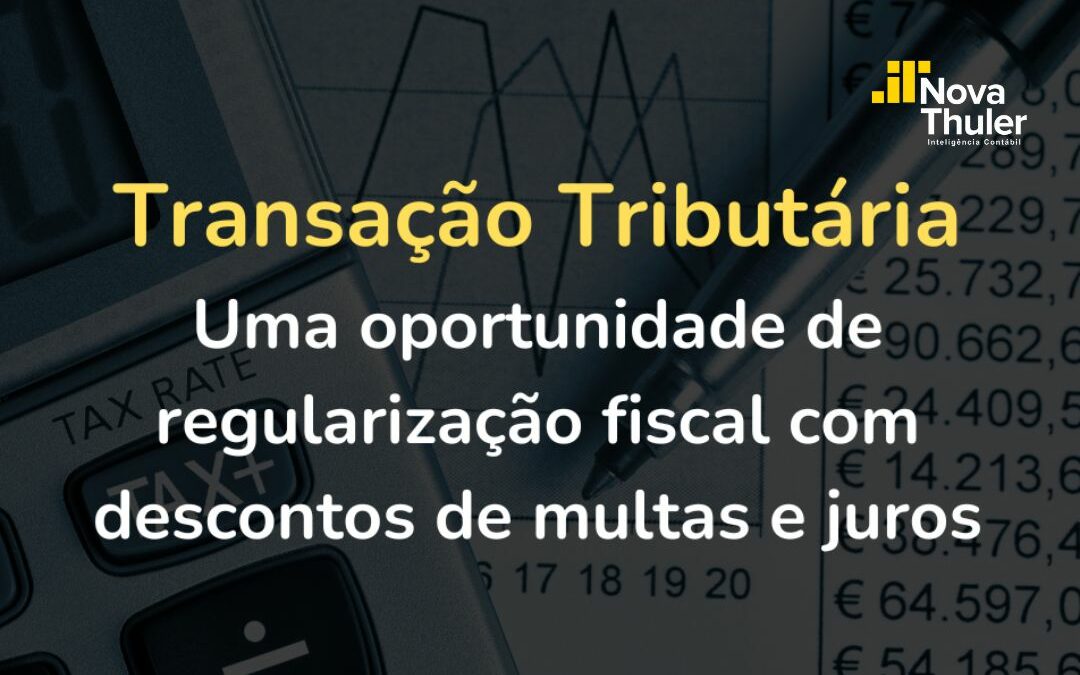 Transação Tributária – Uma oportunidade de regularização fiscal com descontos de multas e juros.